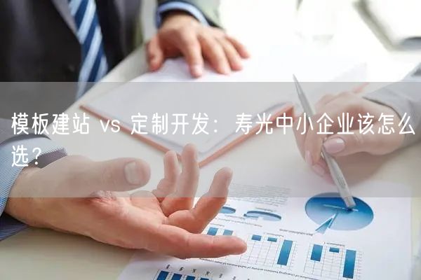 模板建站 vs 定制开发：寿光中小企业该怎么选？