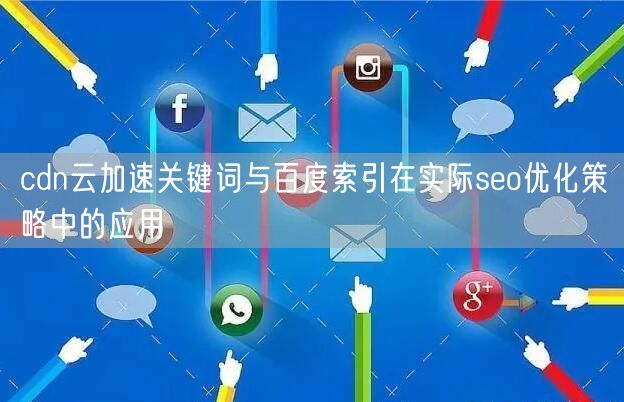 cdn云加速关键词与百度索引在实际seo优化策略中的应用