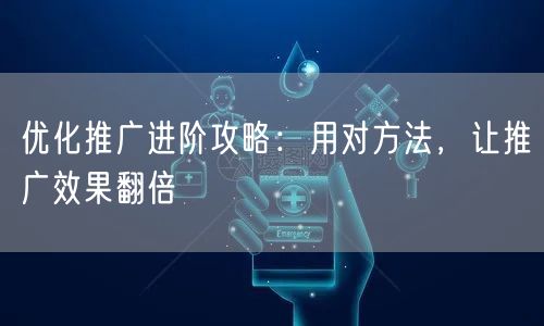 优化推广进阶：精准策略，让推广效果翻倍！
